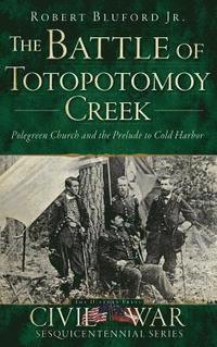 bokomslag The Battle of Totopotomoy Creek: Polegreen Church and the Prelude to Cold Harbor