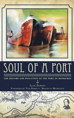 Leah Dobkin - Soul of a Port: The History and Evolution of the Port of Milwaukee, Inbunden