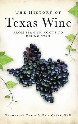 Katherine Crain, Neil Crain - The History of Texas Wine: From Spanish Roots to Rising Star, Inbunden