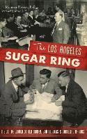 The Los Angeles Sugar Ring: Inside the World of Old Money, Bootleggers & Gambling Barons