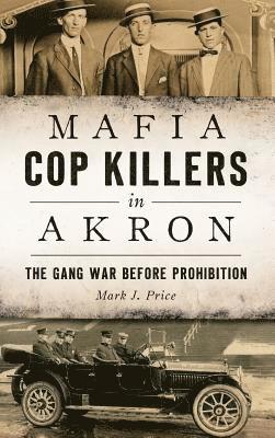 Mafia Cop Killers in Akron: The Gang War Before Prohibition 1