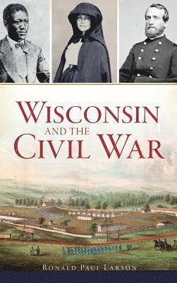 Ronald Paul Larson - Wisconsin and the Civil War, Inbunden