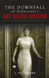 bokomslag The Downfall of Galveston's May Walker Burleson: Texas Society Marriage & Carolina Murder Scandal