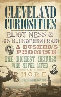 bokomslag Cleveland Curiosities: Eliot Ness & His Blundering Raid, a Busker's Promise, the Richest Heiress Who Never Lived and More