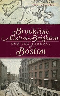 Ted Clarke - Brookline, Allston-Brighton and the Renewal of Boston, Inbunden