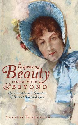 bokomslag Dispensing Beauty in New York & Beyond: The Triumphs and Tragedies of Harriet Hubbard Ayer