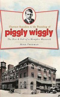 bokomslag Clarence Saunders & the Founding of Piggly Wiggly