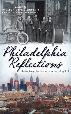 Philadelphia Reflections: Stories from the Delaware to the Schuylkill 1