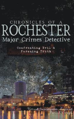 Chronicles of a Rochester Major Crimes Detective: Confronting Evil & Pursuing Truth 1