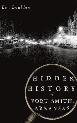 Ben Boulden - Hidden History of Fort Smith, Arkansas, Inbunden