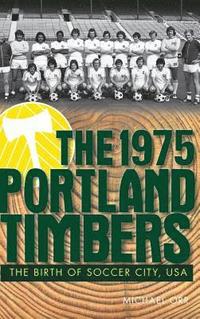 bokomslag The 1975 Portland Timbers: The Birth of Soccer City, USA