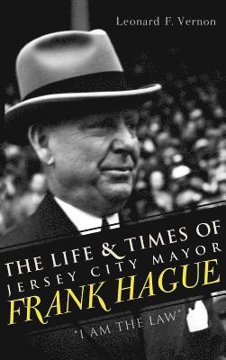 The Life & Times of Jersey City Mayor Frank Hague: 'I Am the Law' 1