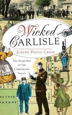 Joseph David Cress - Wicked Carlisle: The Dark Side of the Cumberland Valley, Inbunden