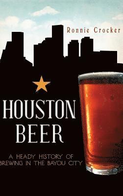 bokomslag Houston Beer: A Heady History of Brewing in the Bayou City