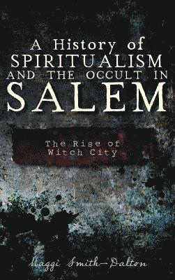 bokomslag A History of Spiritualism and the Occult in Salem: The Rise of Witch City