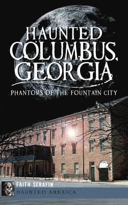 Faith Serafin - Haunted Columbus, Georgia: Phantoms of the Fountain City, Inbunden