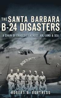 bokomslag The Santa Barbara B-24 Disasters: A Chain of Tragedies Across Air, Land & Sea