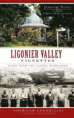 Ligonier Valley Vignettes: Tales from the Laurel Highlands 1