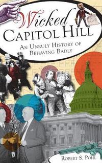 bokomslag Wicked Capitol Hill: An Unruly History of Behaving Badly