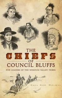 bokomslag The Chiefs of Council Bluffs: Five Leaders of the Missouri Valley Tribes