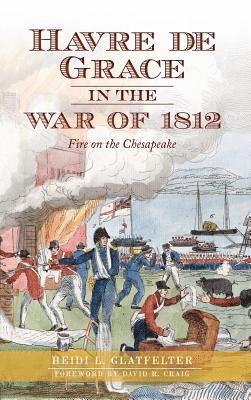 Havre de Grace in the War of 1812: Fire on the Chesapeake 1