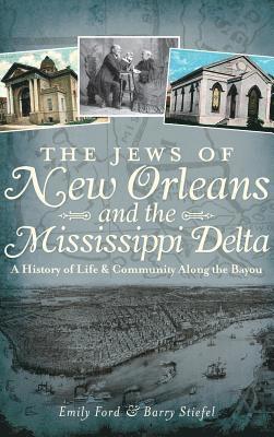 Emily Ford, Barry Stiefel - The Jews of New Orleans and the Mississippi Delta: A History of Life and Community Along the Bayou, Inbunden