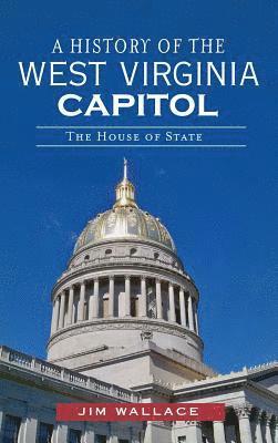 Jim Wallace - A History of the West Virginia Capitol: The House of State, Inbunden