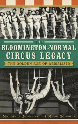 Maureen Brunsdale, Mark Schmitt - The Bloomington-Normal Circus Legacy: The Golden Age of Aerialists, Inbunden