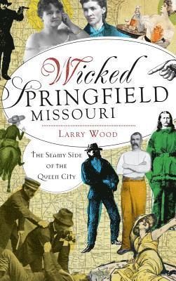 Wicked Springfield, Missouri: The Seamy Side of the Queen City