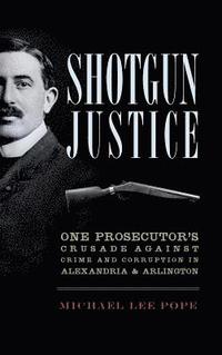 bokomslag Shotgun Justice: One Prosecutor's Crusade Against Crime and Corruption in Alexandria & Arlington