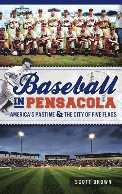 Scott Brown - Baseball in Pensacola: America's Pastime & the City of Five Flags, Inbunden