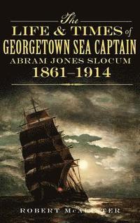 bokomslag The Life & Times of Georgetown Sea Captain Abram Jones Slocum, 1861-1914