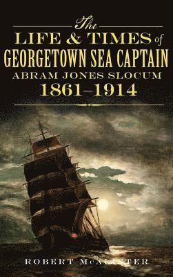 The Life & Times of Georgetown Sea Captain Abram Jones Slocum, 1861-1914 1