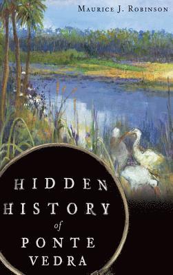Maurice J. Robinson - Hidden History of Ponte Vedra, Inbunden