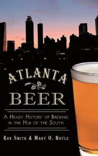 bokomslag Atlanta Beer: A Heady History of Brewing in the Hub of the South