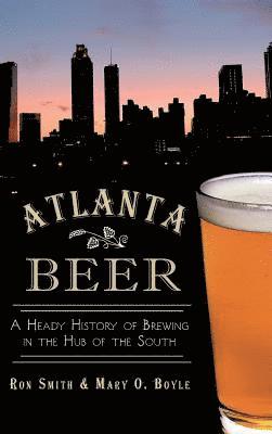 Atlanta Beer: A Heady History of Brewing in the Hub of the South 1