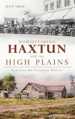 Jean Gray - Homesteading Haxtun and the High Plains: Northeastern Colorado History, Inbunden