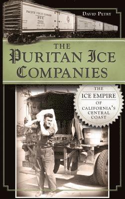 David Petry - The Puritan Ice Companies: The Ice Empire of California's Central Coast, Inbunden