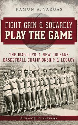 Fight, Grin & Squarely Play the Game: The 1945 Loyola New Orleans Basketball Championship & Legacy 1