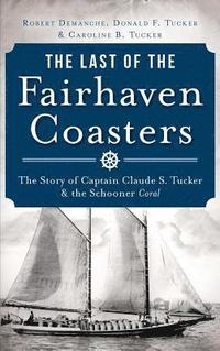 bokomslag The Last of the Fairhaven Coasters: The Story of Captain Claude S. Tucker and the Schooner Coral