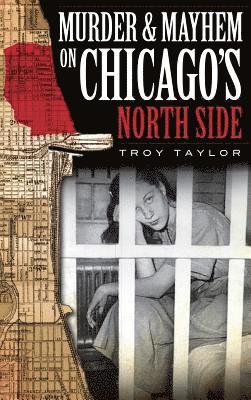 Troy Taylor - Murder & Mayhem on Chicago's North Side, Inbunden