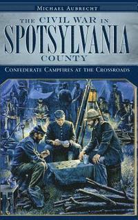 bokomslag The Civil War in Spotsylvania County: Confederate Campfires at the Crossroads