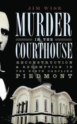 Jim Wise - Murder in the Courthouse: Reconstruction & Redemption in the North Carolina Piedmont, Inbunden