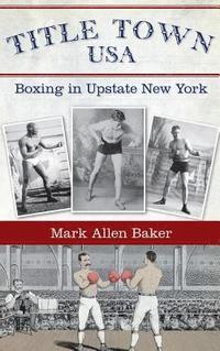 bokomslag Title Town, USA: Boxing in Upstate New York
