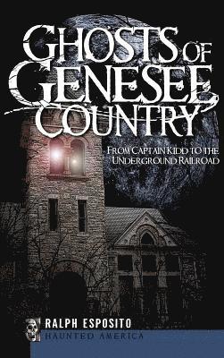 Ghosts of Genesee Country: From Captain Kidd to the Underground Railroad