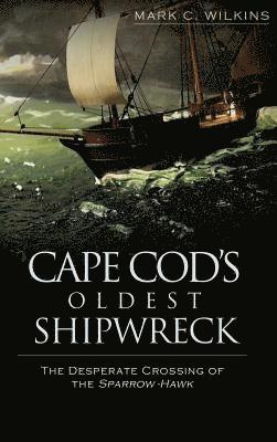 bokomslag Cape Cod's Oldest Shipwreck: The Desperate Crossing of the Sparrow-Hawk
