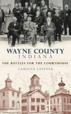 Carolyn Lafever - Wayne County, Indiana: The Battles for the Courthouse, Inbunden