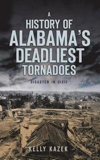 bokomslag A History of Alabama's Deadliest Tornadoes: Disaster in Dixie
