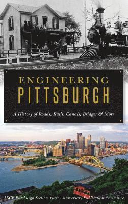Asce Pittsburgh Section 100th Anniversar - Engineering Pittsburgh: A History of Roads, Rails, Canals, Bridges and More, Inbunden