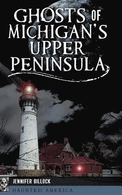 Jennifer Billock - Ghosts of Michigan's Upper Peninsula, Inbunden
